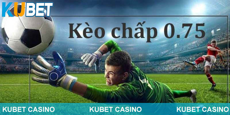 Cách chơi kèo 0.75 chuẩn nhất