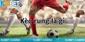 Kèo rung Kubet được hiểu như thế nào?